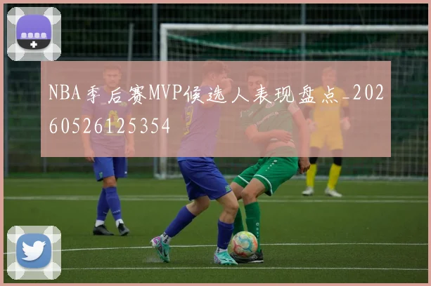 NBA季后赛MVP候选人表现盘点_20260526125354