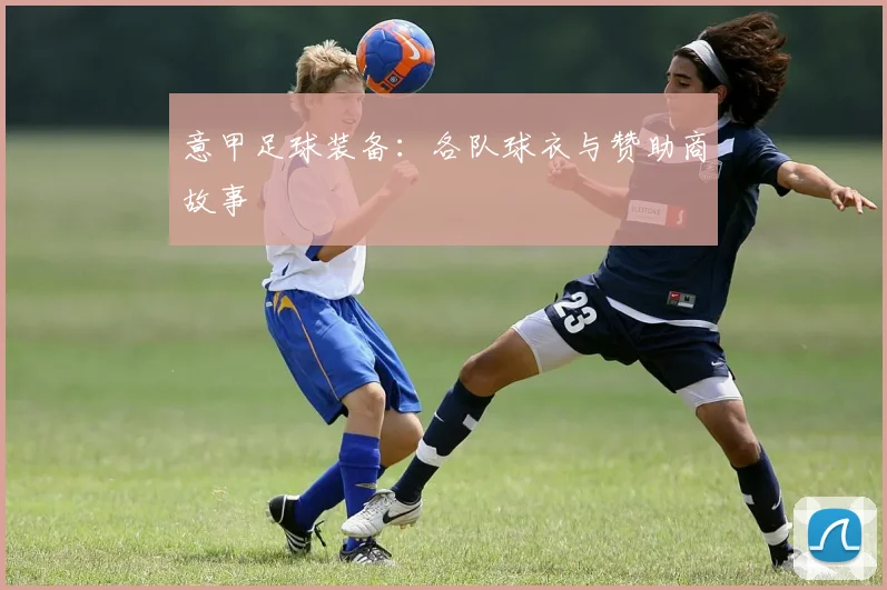意甲足球装备：各队球衣与赞助商故事