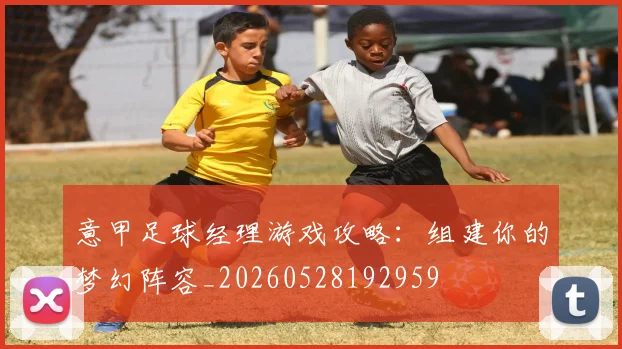 意甲足球经理游戏攻略：组建你的梦幻阵容_20260528192959