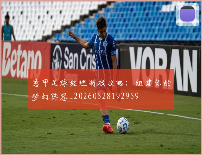 意甲足球经理游戏攻略:组建你的梦幻阵容_20260528192959