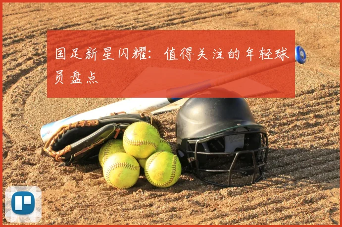 国足新星闪耀：值得关注的年轻球员盘点