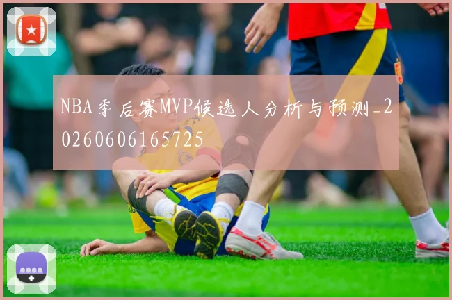 NBA季后赛MVP候选人分析与预测_20260606165725