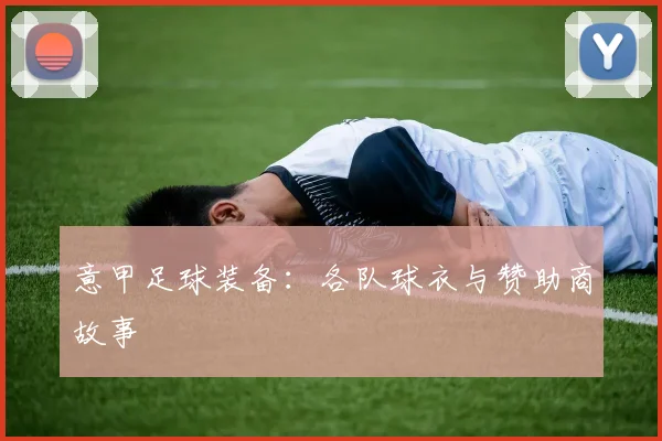 意甲足球装备：各队球衣与赞助商故事