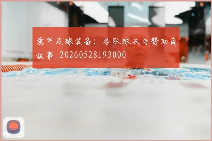 意甲足球装备：各队球衣与赞助商故事_20260528193000